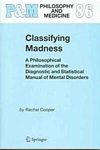 Classifying Madness: A Philosophical Examination of the Diagnostic and Statistical Manual of Mental Disorders (Hardcover, 2005)