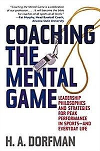 Coaching the Mental Game: Leadership Philosophies and Strategies for Peak Performance in Sports--And Everyday Life (Paperback)