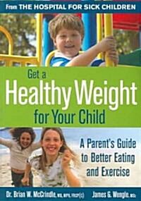 Get a Healthy Weight for Your Child: A Parents Guide to Better Eating and Exercise (Paperback)