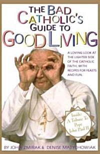 The Bad Catholics Guide to Good Living: A Loving Look at the Lighter Side of Catholic Faith, with Recipes for Feast and Fun (Paperback)