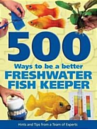 500 Ways to Be a Better Freshwater Fishkeeper (Hardcover)