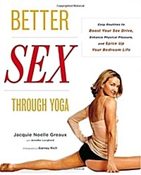 Better Sex Through Yoga: Easy Routines to Boost Your Sex Drive, Enhance Physical Pleasure, and Spice Up Your Bedroom Life (Paperback)