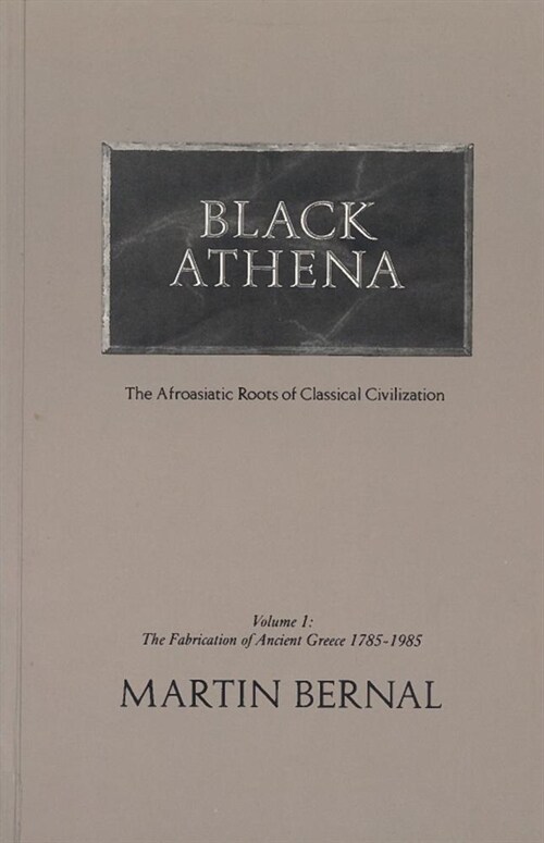 Black Athena: Afroasiatic Roots of Classical Civilization, Volume I: The Fabrication of Ancient Greece, 1785-1985 (Hardcover)