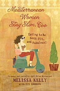 Mediterranean Women Stay Slim, Too: Eating to Be Sexy, Fit, and Fabulous! (Hardcover)