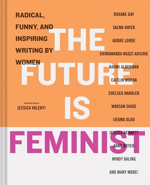 The Future Is Feminist: Radical, Funny, and Inspiring Writing by Women (Hardcover)