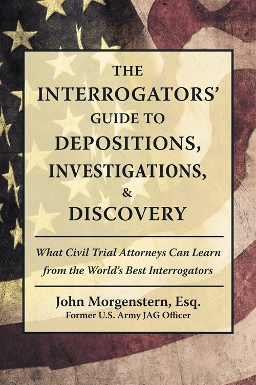 The Interrogators Guide to Depositions, Investigations, & Discovery: What Civil Trial Attorneys Can Learn from the Worlds Best Interrogators (Paperback)