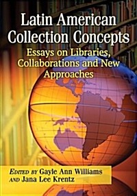 Latin American Collection Concepts: Essays on Libraries, Collaborations and New Approaches (Paperback)