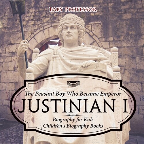 Justinian I: The Peasant Boy Who Became Emperor - Biography for Kids Childrens Biography Books (Paperback)