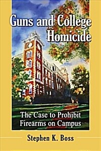 Guns and College Homicide: The Case to Prohibit Firearms on Campus (Paperback)