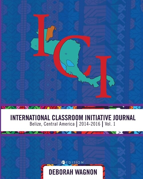 International Classroom Initiative Journal: Belize, Central America (2014-2016) Vol. 1 (Paperback)