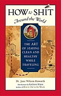 How to Shit Around the World: The Art of Staying Clean and Healthy While Traveling (Hardcover)