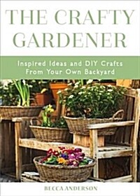 The Crafty Gardener: Inspired Ideas and DIY Crafts from Your Own Backyard (Country Decorating Book, Gardener Garden, Companion Planting, Fo (Paperback)