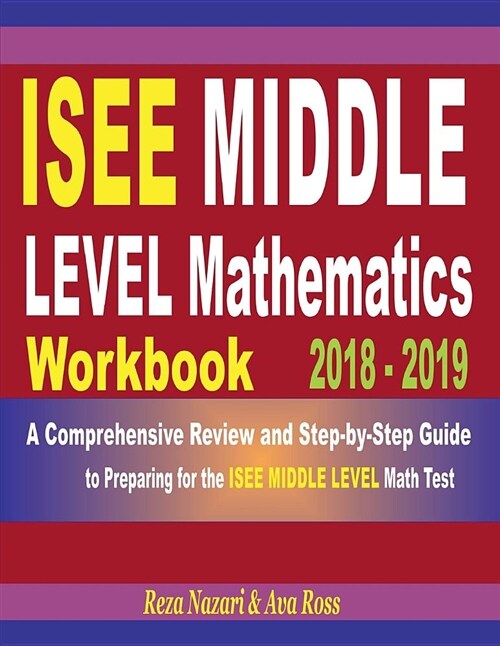 ISEE Middle Level Mathematics Workbook 2018 - 2019: A Comprehensive Review and Step-By-Step Guide to Preparing for the ISEE Middle Level Math (Paperback)