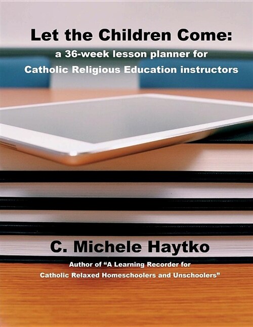 Let the Children Come: A 36-Week Lesson Planner for Catholic Religious Education Instructors (Paperback)