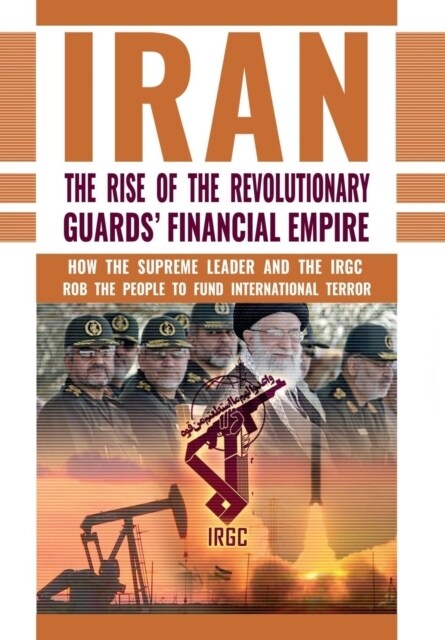 The Rise of Irans Revolutionary Guards Financial Empire: How the Supreme Leader and the Irgc Rob the People to Fund International Terror (Hardcover)