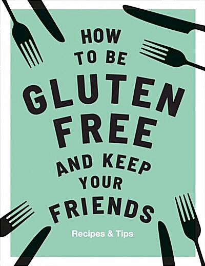 How to be Gluten-Free and Keep Your Friends : Recipes & Tips (Hardcover)