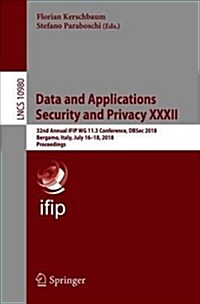 Data and Applications Security and Privacy XXXII: 32nd Annual Ifip Wg 11.3 Conference, Dbsec 2018, Bergamo, Italy, July 16-18, 2018, Proceedings (Paperback, 2018)