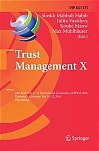 Trust Management X: 10th Ifip Wg 11.11 International Conference, Ifiptm 2016, Darmstadt, Germany, July 18-22, 2016, Proceedings (Paperback)