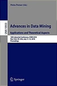 Advances in Data Mining. Applications and Theoretical Aspects: 18th Industrial Conference, ICDM 2018, New York, Ny, Usa, July 11-12, 2018, Proceedings (Paperback, 2018)