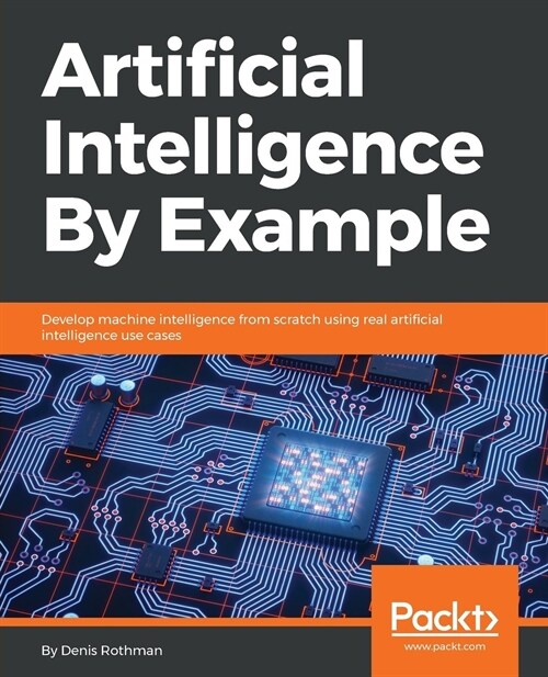 Artificial Intelligence By Example : Develop machine intelligence from scratch using real artificial intelligence use cases (Paperback)