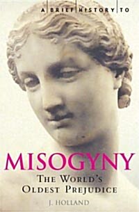 A Brief History of Misogyny : the Worlds Oldest Prejudice (Paperback)