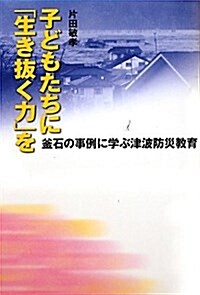 子どもたちに「生き拔く力」を―釜石の事例に學ぶ津波防災敎育 (單行本)