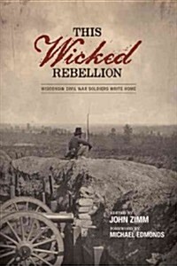 This Wicked Rebellion: Wisconsin Civil War Soldiers Write Home (Hardcover)