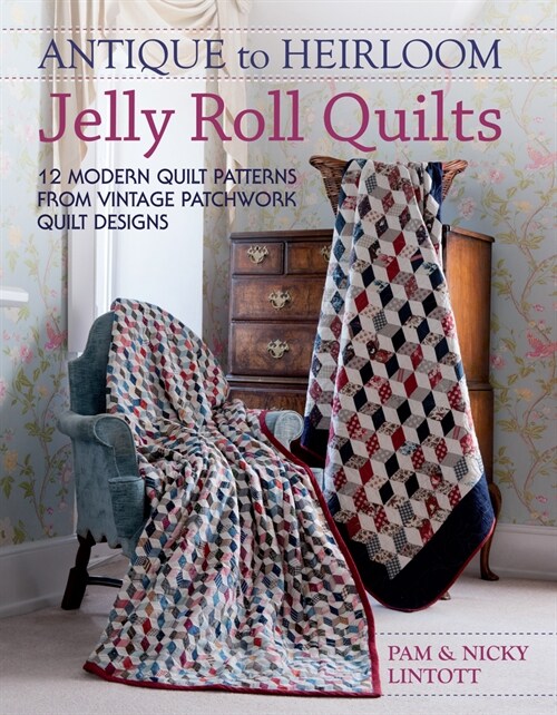 Antique to Heirloom Jelly Roll Quilts : Stunning Ways to Make Modern Vintage Patchwork Quilts (Paperback)