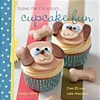 Bake Me Im Yours ... Cupcake Fun - Over 25 Cute Cake Characters : 25 Cute Characters for Family Baking (Hardcover)