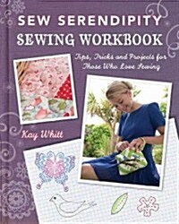 Sew Serendipity Sewing Workbook: Tips, Tricks and Projects for Those Who Love Sewing (Paperback)