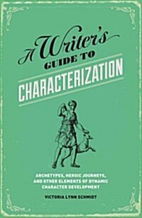 A Writers Guide to Characterization: Archetypes, Heroic Journeys, and Other Elements of Dynamic Character Development (Paperback)