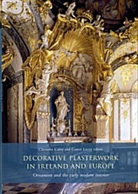 Decorative Plasterwork in Ireland and Europe: Ornament and the Early Modern Interior (Hardcover)