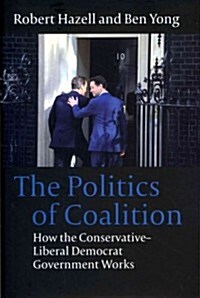 The Politics of Coalition : How the Conservative - Liberal Democrat Government Works (Hardcover)