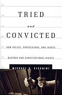 Tried and Convicted: How Police, Prosecutors, and Judges Destroy Our Constitutional Rights (Hardcover)