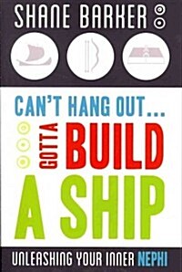 Cant Hang Out... Gotta Build a Ship: Unleashing Your Inner Nephi (Paperback)