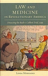 Law and Medicine in Revolutionary America: Dissecting the Rush v. Cobbett Trial, 1799 (Hardcover)