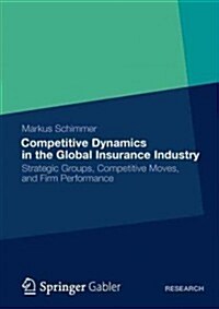 Competitive Dynamics in the Global Insurance Industry: Strategic Groups, Competitive Moves, and Firm Performance (Paperback, 2012)