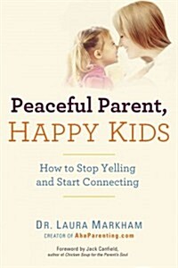 Peaceful Parent, Happy Kids: How to Stop Yelling and Start Connecting (Paperback)