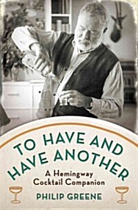 To Have and Have Another: A Hemingway Cocktail Companion (Hardcover)