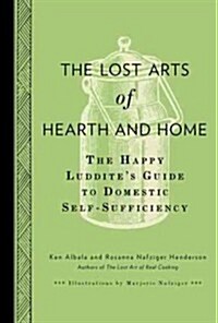 The Lost Arts of Hearth and Home: The Happy Luddites Guide to Domestic Self-Sufficiency (Hardcover)