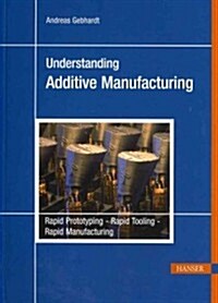 Understanding Additive Manufacturing: Rapid Prototyping, Rapid Tooling, Rapid Manufacturing (Hardcover)