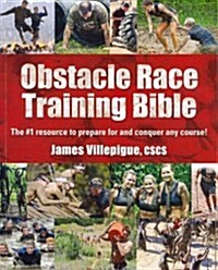 Obstacle Race Training Bible: The #1 Resource to Prepare for and Conquer Any Course! (Paperback)