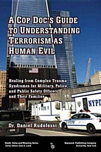 A Cop Docs Guide to Understanding Terrorism as Human Evil: Healing from Complex Trauma Syndromes for Military, Police, and Public Safety Officers and (Paperback)