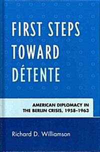 First Steps Toward D?ente: American Diplomacy in the Berlin Crisis, 1958-1963 (Hardcover)