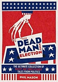 Dead Man Wins Election: The Ultimate Collection of Outrageous, Weird, and Unbelievable Political Tales (Paperback)