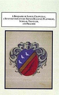 A Biography of Samuel Chappuzeau, A Seventeenth-Century French Huguenot Playwright, Scholar, Traveller, and Preacher (Hardcover)