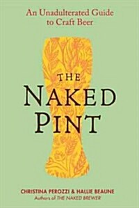 The Naked Pint: An Unadulterated Guide to Craft Beer (Paperback)