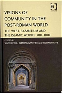 Visions of Community in the Post-Roman World : The West, Byzantium and the Islamic World, 300–1100 (Hardcover)