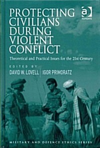 Protecting Civilians During Violent Conflict : Theoretical and Practical Issues for the 21st Century (Hardcover)