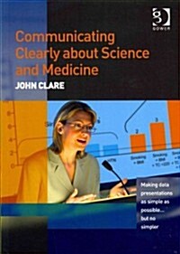 Communicating Clearly about Science and Medicine : Making Data Presentations as Simple as Possible ... But No Simpler (Paperback)